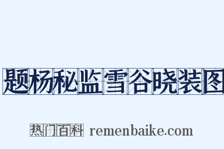 题杨秘监雪谷晓装图是什么意思的图片